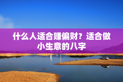 什么人适合赚偏财？适合做小生意的八字