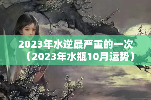 2023年水逆最严重的一次（2023年水瓶10月运势）