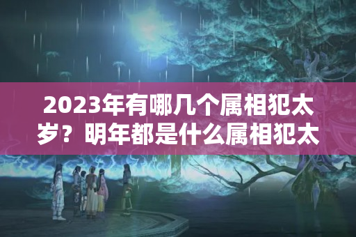 2023年有哪几个属相犯太岁？明年都是什么属相犯太岁