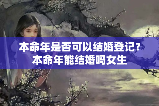 本命年是否可以结婚登记？本命年能结婚吗女生