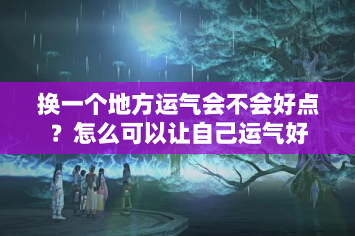 换一个地方运气会不会好点？怎么可以让自己运气好