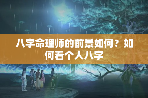 八字命理师的前景如何？如何看个人八字