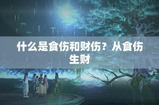 什么是食伤和财伤？从食伤生财