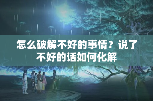 怎么破解不好的事情？说了不好的话如何化解