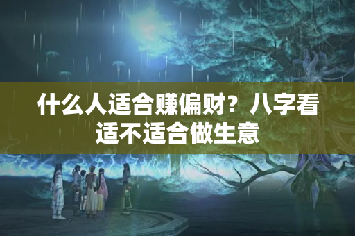 什么人适合赚偏财？八字看适不适合做生意