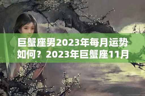 巨蟹座男2023年每月运势如何？2023年巨蟹座11月份运势