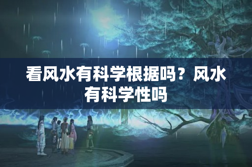 看风水有科学根据吗？风水有科学性吗