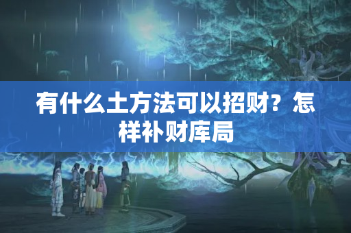 有什么土方法可以招财？怎样补财库局