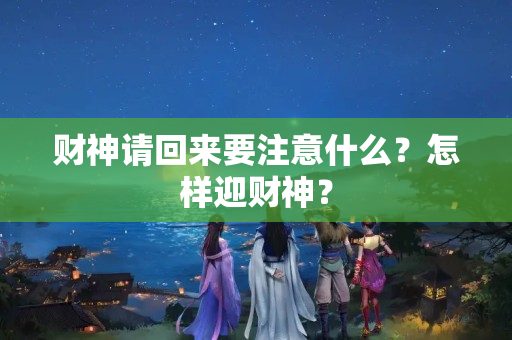 财神请回来要注意什么？怎样迎财神？