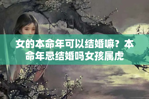 女的本命年可以结婚嘛？本命年忌结婚吗女孩属虎