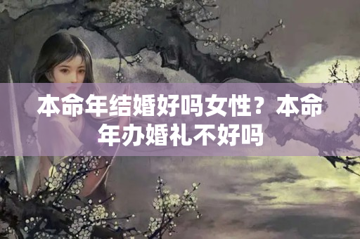 本命年结婚好吗女性？本命年办婚礼不好吗