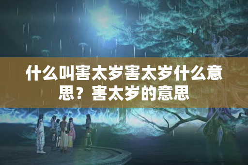 什么叫害太岁害太岁什么意思？害太岁的意思