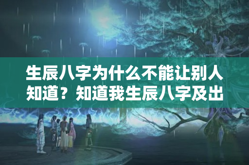 生辰八字为什么不能让别人知道？知道我生辰八字及出生地害人