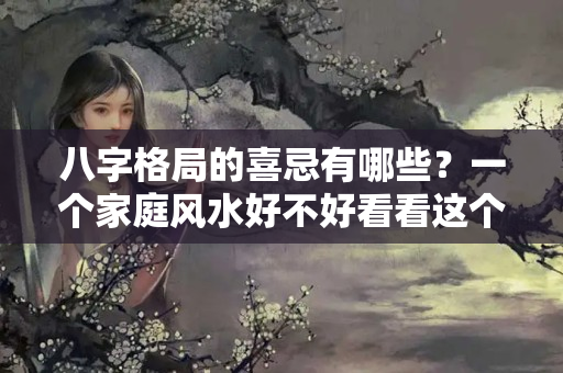 八字格局的喜忌有哪些？一个家庭风水好不好看看这个家的女主人就知道了