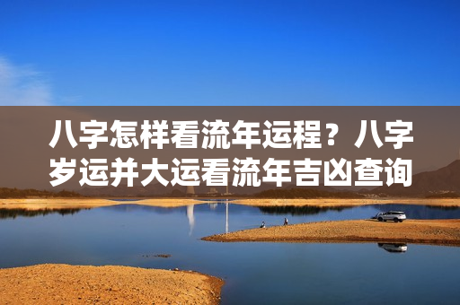 八字怎样看流年运程？八字岁运并大运看流年吉凶查询表