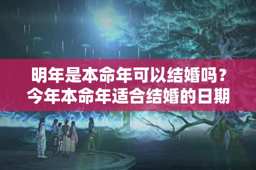 明年是本命年可以结婚吗？今年本命年适合结婚的日期