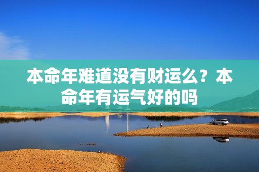 本命年难道没有财运么？本命年有运气好的吗