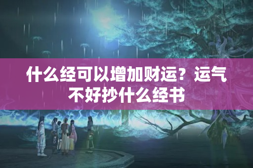 什么经可以增加财运？运气不好抄什么经书