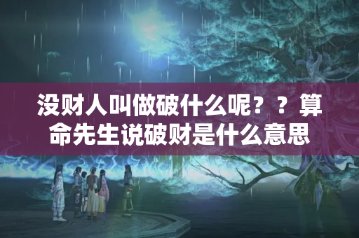 没财人叫做破什么呢？？算命先生说破财是什么意思