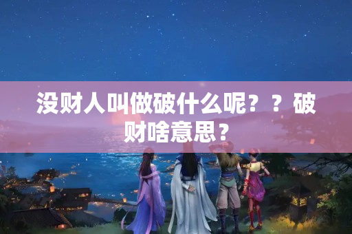 没财人叫做破什么呢？？破财啥意思？