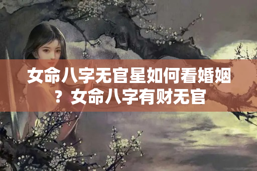 女命八字无官星如何看婚姻？女命八字有财无官