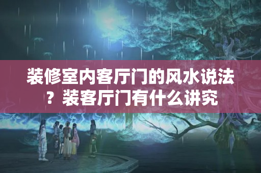 装修室内客厅门的风水说法？装客厅门有什么讲究