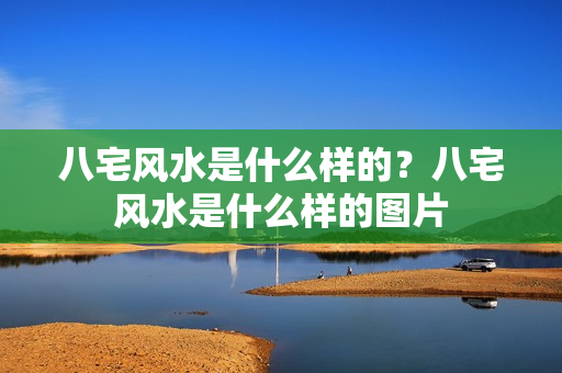 八宅风水是什么样的？八宅风水是什么样的图片