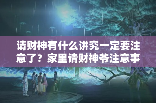 请财神有什么讲究一定要注意了？家里请财神爷注意事项