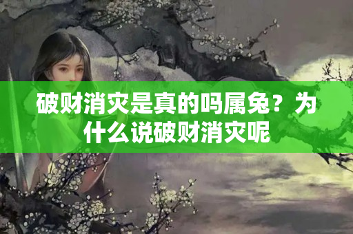 破财消灾是真的吗属兔？为什么说破财消灾呢