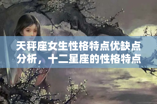 天秤座女生性格特点优缺点分析，十二星座的性格特点和命运