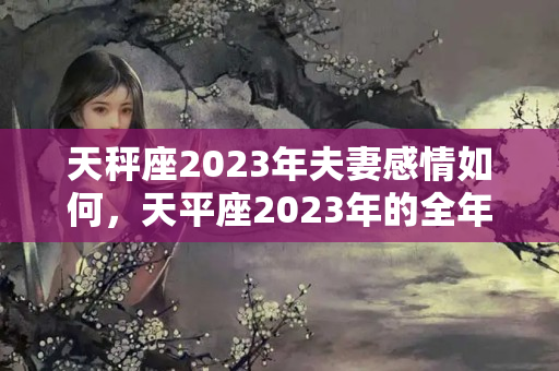 天秤座2023年夫妻感情如何，天平座2023年的全年运势