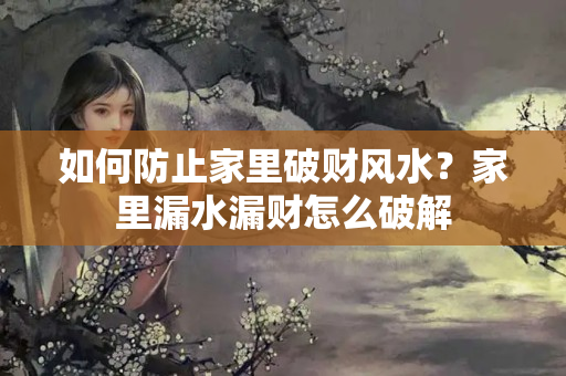 如何防止家里破财风水？家里漏水漏财怎么破解