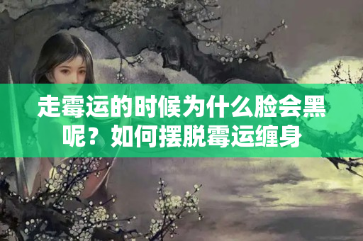 走霉运的时候为什么脸会黑呢？如何摆脱霉运缠身