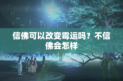 信佛可以改变霉运吗？不信佛会怎样