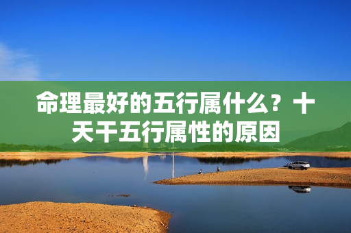 命理最好的五行属什么？十天干五行属性的原因