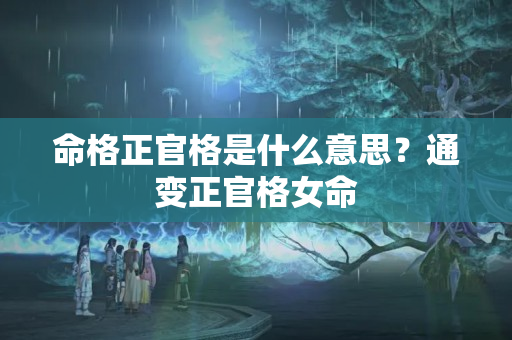 命格正官格是什么意思？通变正官格女命