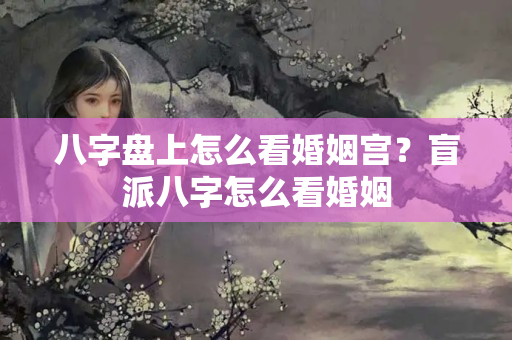 八字盘上怎么看婚姻宫？盲派八字怎么看婚姻