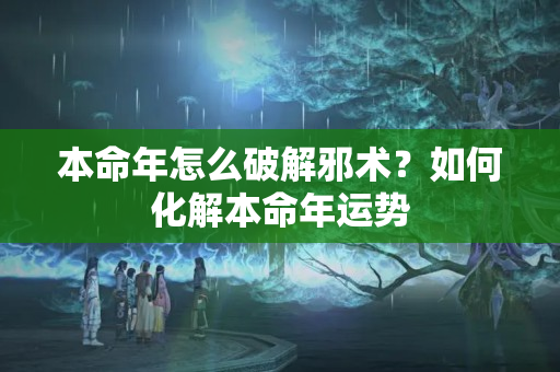 本命年怎么破解邪术？如何化解本命年运势