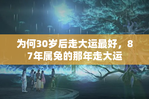 为何30岁后走大运最好，87年属兔的那年走大运