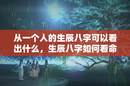 从一个人的生辰八字可以看出什么，生辰八字如何看命运