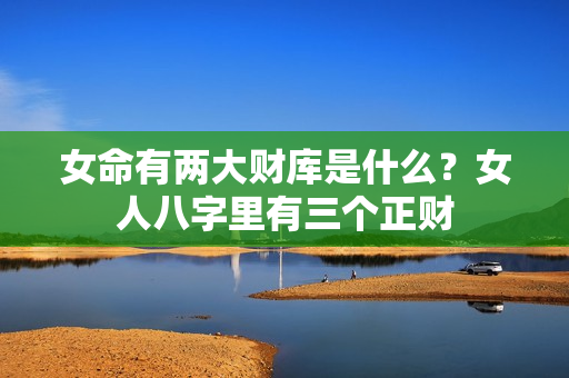 女命有两大财库是什么？女人八字里有三个正财