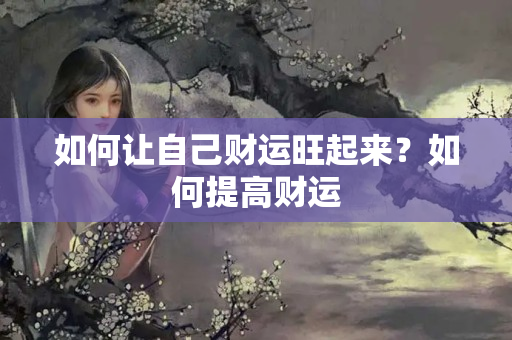 如何让自己财运旺起来？如何提高财运