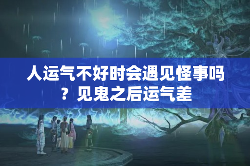 人运气不好时会遇见怪事吗？见鬼之后运气差