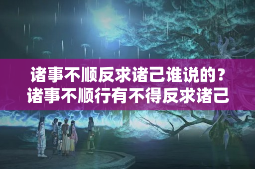 诸事不顺反求诸己谁说的？诸事不顺行有不得反求诸己