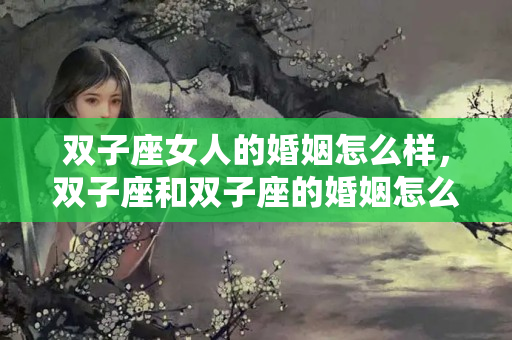 双子座女人的婚姻怎么样，双子座和双子座的婚姻怎么样