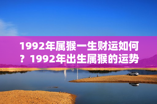 1992年属猴一生财运如何？1992年出生属猴的运势和财运