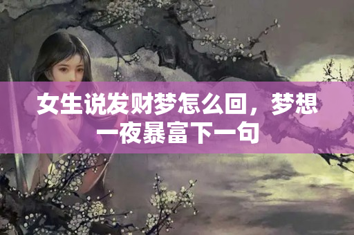 女生说发财梦怎么回，梦想一夜暴富下一句