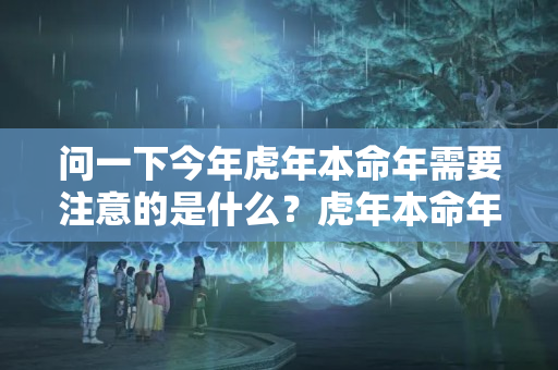 问一下今年虎年本命年需要注意的是什么？虎年本命年工作运势