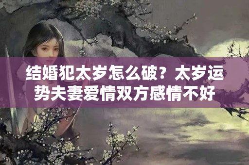 结婚犯太岁怎么破？太岁运势夫妻爱情双方感情不好