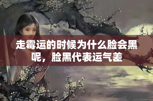 走霉运的时候为什么脸会黑呢，脸黑代表运气差